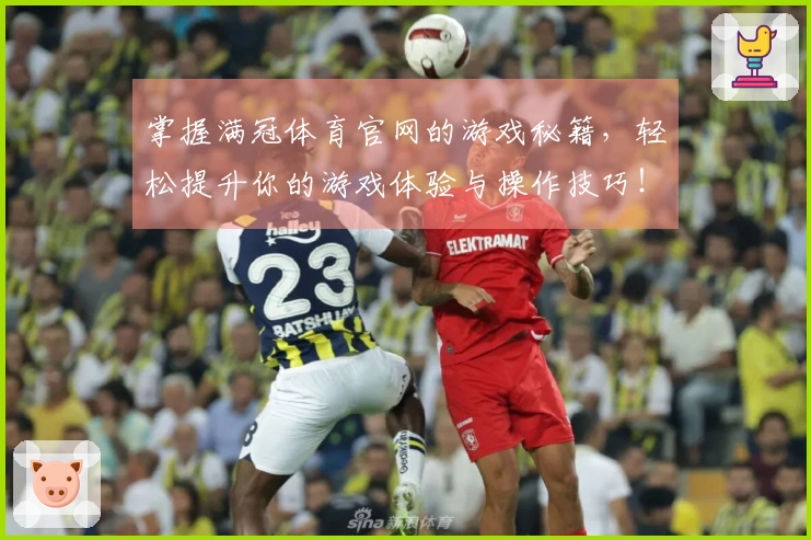 掌握满冠体育官网的游戏秘籍，轻松提升你的游戏体验与操作技巧！