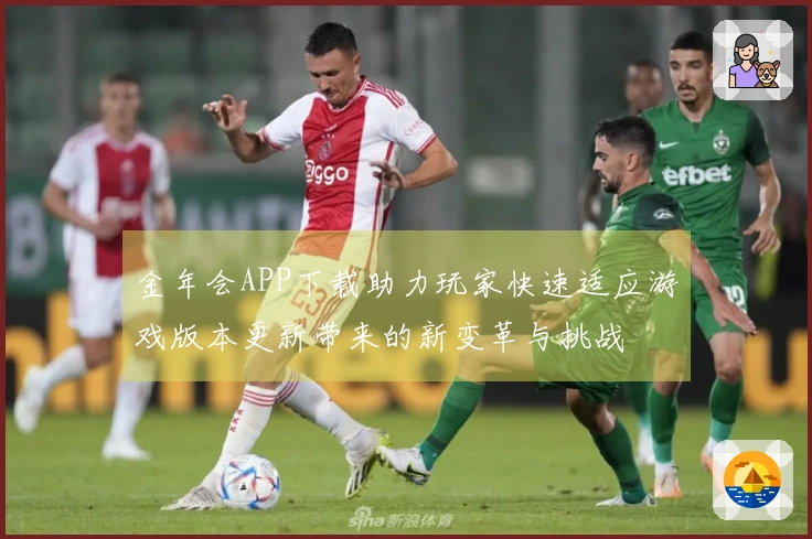 金年会APP下载助力玩家快速适应游戏版本更新带来的新变革与挑战