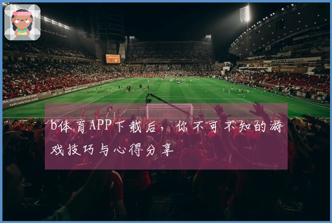 b体育APP下载后，你不可不知的游戏技巧与心得分享