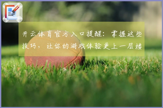 开云体育官方入口提醒：掌握这些技巧，让你的游戏体验更上一层楼