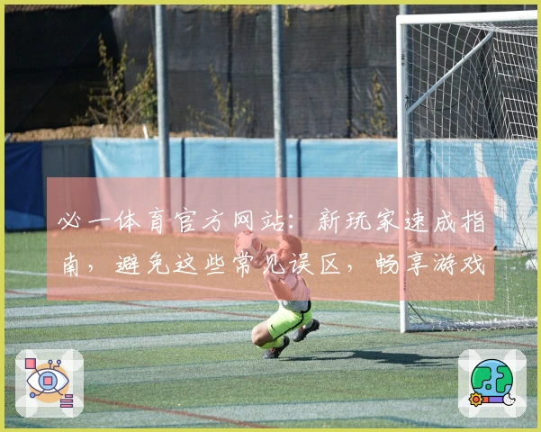 必一体育官方网站：新玩家速成指南，避免这些常见误区，畅享游戏乐趣