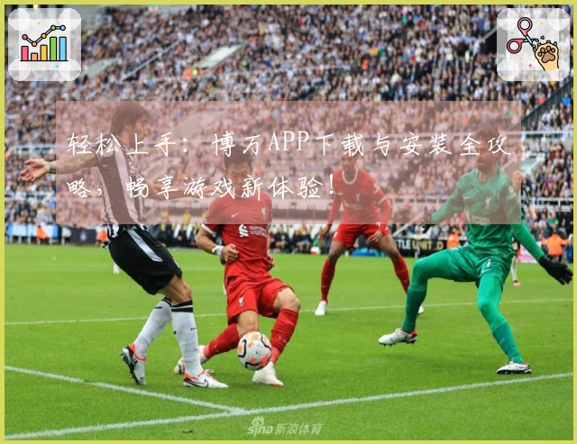 轻松上手：博万APP下载与安装全攻略，畅享游戏新体验！