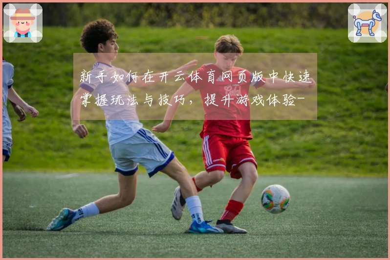 新手如何在开云体育网页版中快速掌握玩法与技巧，提升游戏体验-
