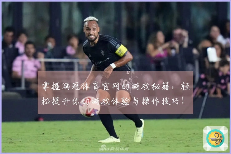 掌握满冠体育官网的游戏秘籍，轻松提升你的游戏体验与操作技巧！