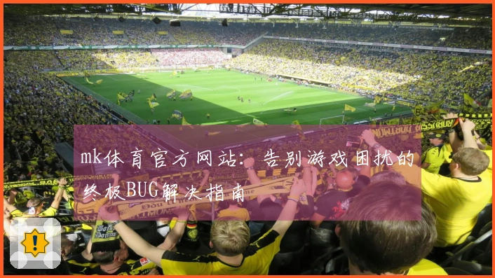 mk体育官方网站：告别游戏困扰的终极BUG解决指南