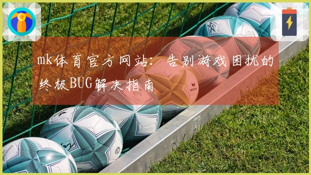 mk体育官方网站：告别游戏困扰的终极BUG解决指南