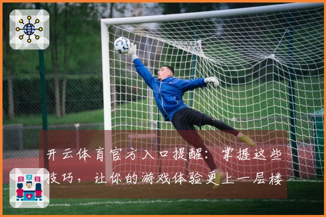 开云体育官方入口提醒：掌握这些技巧，让你的游戏体验更上一层楼