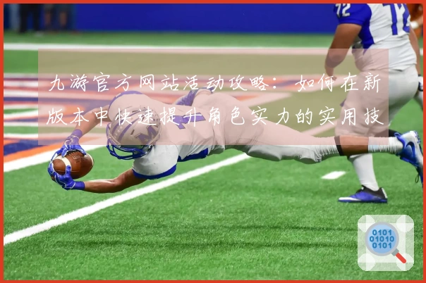 九游官方网站活动攻略：如何在新版本中快速提升角色实力的实用技巧