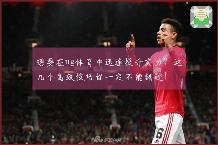 想要在ng体育中迅速提升实力？这几个高效技巧你一定不能错过！
