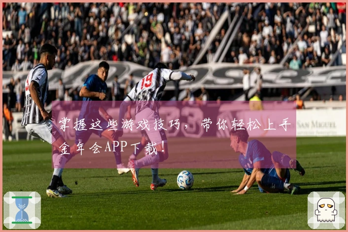 掌握这些游戏技巧，带你轻松上手金年会APP下载！