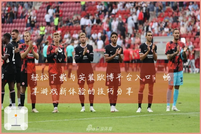 轻松下载与安装欧博平台入口，畅享游戏新体验的技巧分享