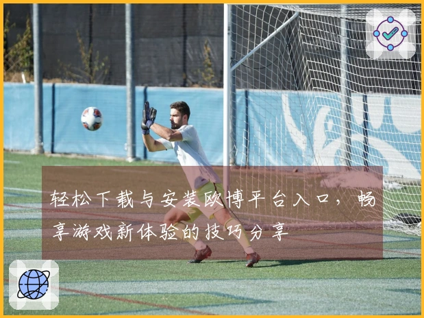 轻松下载与安装欧博平台入口，畅享游戏新体验的技巧分享