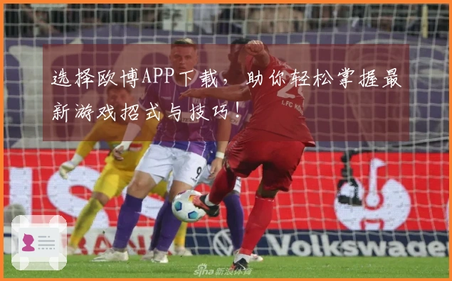 选择欧博APP下载，助你轻松掌握最新游戏招式与技巧！