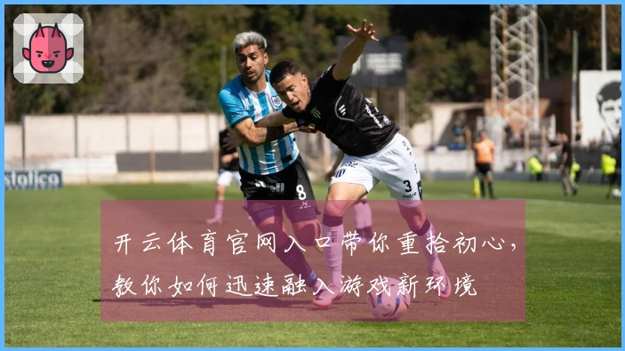 开云体育官网入口带你重拾初心，教你如何迅速融入游戏新环境