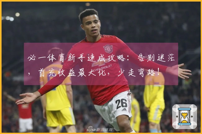 必一体育新手速成攻略：告别迷茫，首充收益最大化，少走弯路！